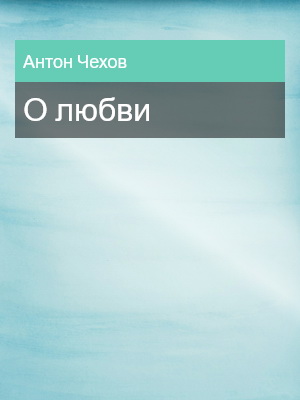О любви, Антон Чехов