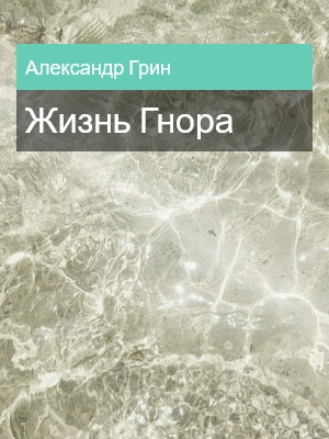Жизнь Гнора, Александр Грин