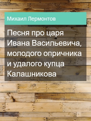 Песня про царя Ивана Васильевича, молодого опричника и удалого купца Калашникова, Михаил Лермонтов