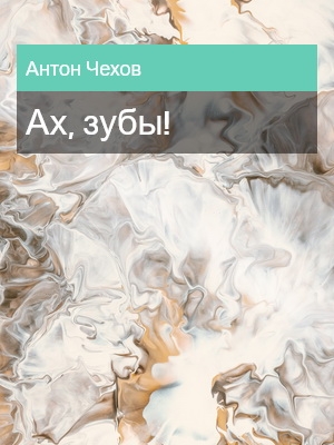 Ах, зубы!, Антон Чехов