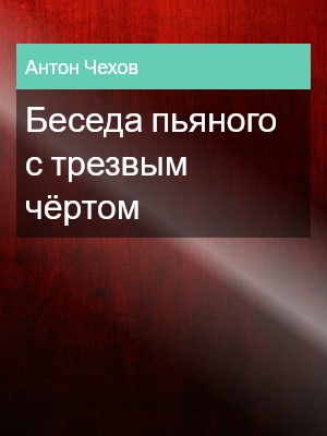 Беседа пьяного с трезвым чёртом, Антон Чехов