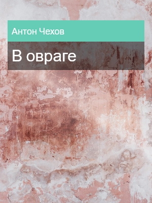 В овраге, Антон Чехов