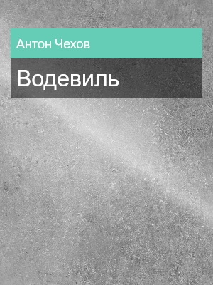 Водевиль, Антон Чехов
