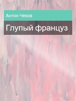 Глупый француз, Антон Чехов
