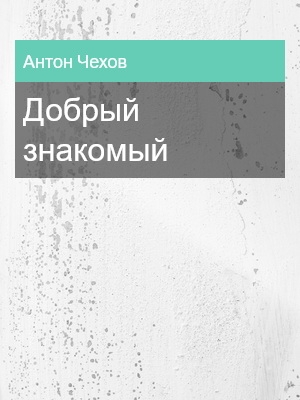 Добрый знакомый, Антон Чехов
