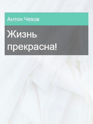 Жизнь прекрасна!, Антон Чехов