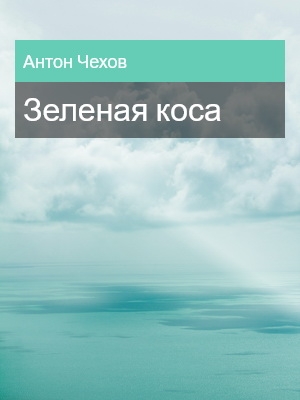 Зеленая коса, Антон Чехов