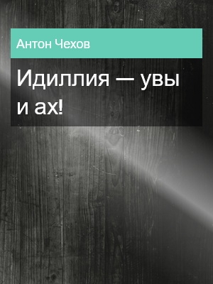 Идиллия — увы и ах!, Антон Чехов
