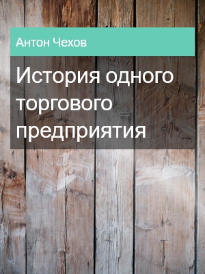 История одного торгового предприятия, Антон Чехов