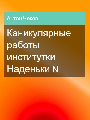 Каникулярные работы институтки Наденьки, Антон Чехов