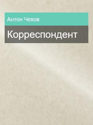 Корреспондент, Антон Чехов