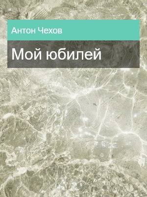 Мой юбилей, Антон Чехов