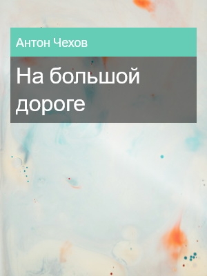 На большой дороге, Антон Чехов