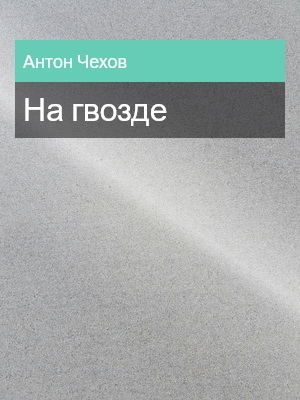 На гвозде, Антон Чехов