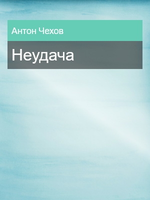 Неудача, Антон Чехов