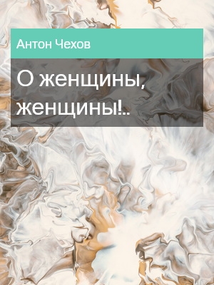 О женщины, женщины!.., Антон Чехов
