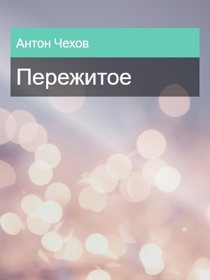 Пережитое, Антон Чехов