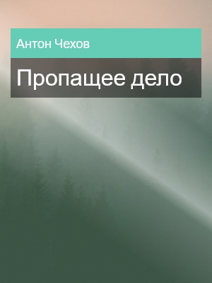 Пропащее дело, Антон Чехов
