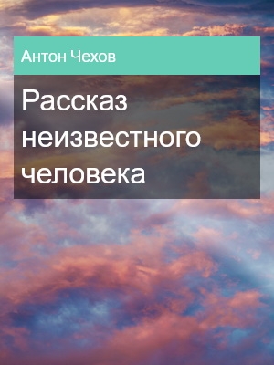 Рассказ неизвестного человека, Антон Чехов
