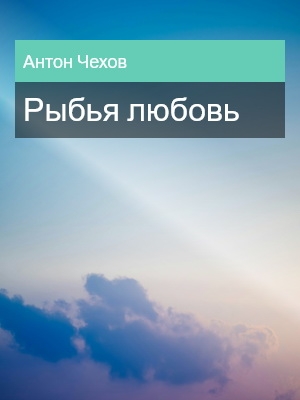 Рыбья любовь, Антон Чехов