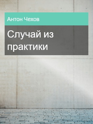 Случай из практики, Антон Чехов