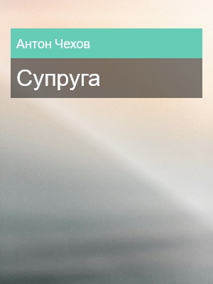 Супруга, Антон Чехов