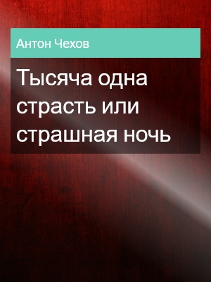 Тысяча одна страсть или страшная ночь, Антон Чехов