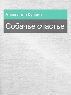 Собачье счастье, Александр Куприн