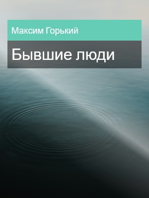 Бывшие люди, Максим Горький