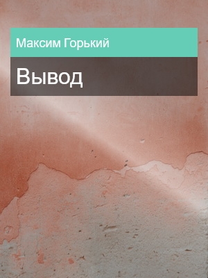 Вывод, Максим Горький