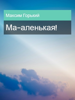Маленькая, Максим Горький