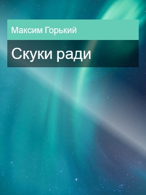 Скуки ради, Максим Горький