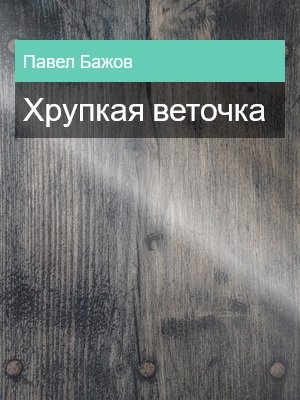 Хрупкая веточка, Павел Бажов