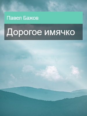 Дорогое имячко, Павел Бажов