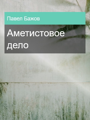 Аметистовое дело, Павел Бажов