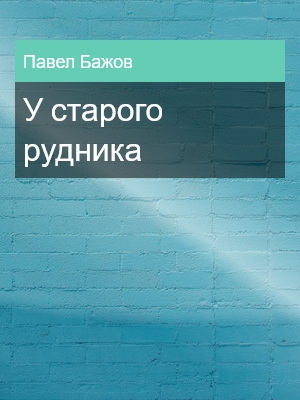У старого рудника, Павел Бажов