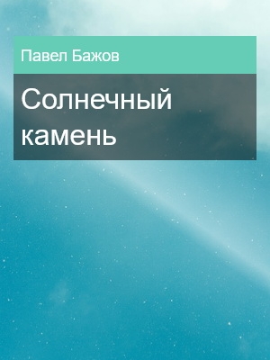 Солнечный камень, Павел Бажов