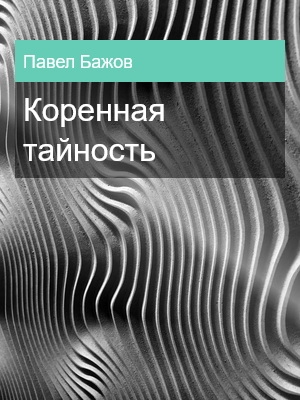 Коренная тайность, Павел Бажов